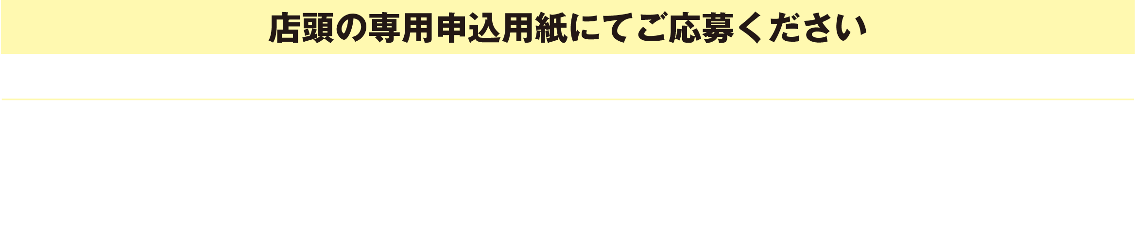 [店頭の専用申込用紙にてご応募ください]応募者の中から、抽選で上記賞品ラインナップよりお選びいただけます(組合せ自由）応募期間／第1回：5/10（土）〜6/1（日）　第2回：6/3（火）〜6/29（日）　第3回：7/1（火）〜7/31（木）※毎週月曜日および5/13（火）・6/10（火）・7/8（火）は休業日となります。当選発表／毎翌月中旬。当選者様には後日スタッフよりご連絡差し上げます。また同日ご希望の賞品（組合せ）を伺います。※賞品について：発送後の変更・交換はいたしかねます。※お届け先について：ご記入いただいた住所に発送されます。お届け先の変更はいたしかねます。※掲載写真は実物とは異なる場合がございます。※メーカーの諸事情により変更となる場合がございます。※色の指定はできません。ご了承願います。