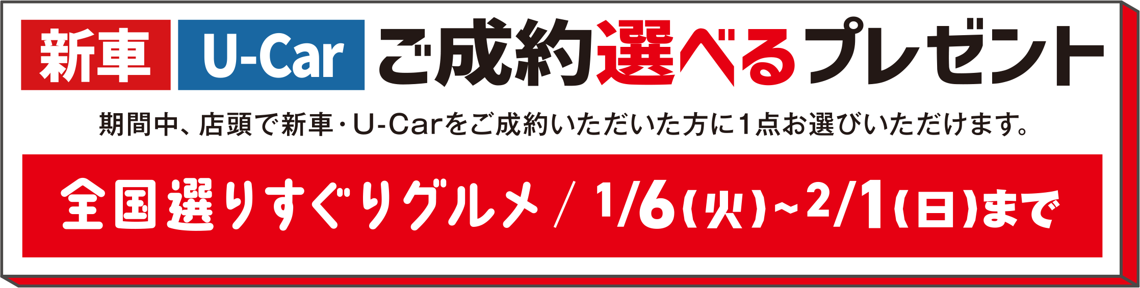 新車・U-Carご成約選べるプレゼント　期間中、店頭で新車・U-Carをご成約いただいた方に１点お選びいただけます。全国選りすぐりグルメ 1/6（火）〜2/1（日）まで