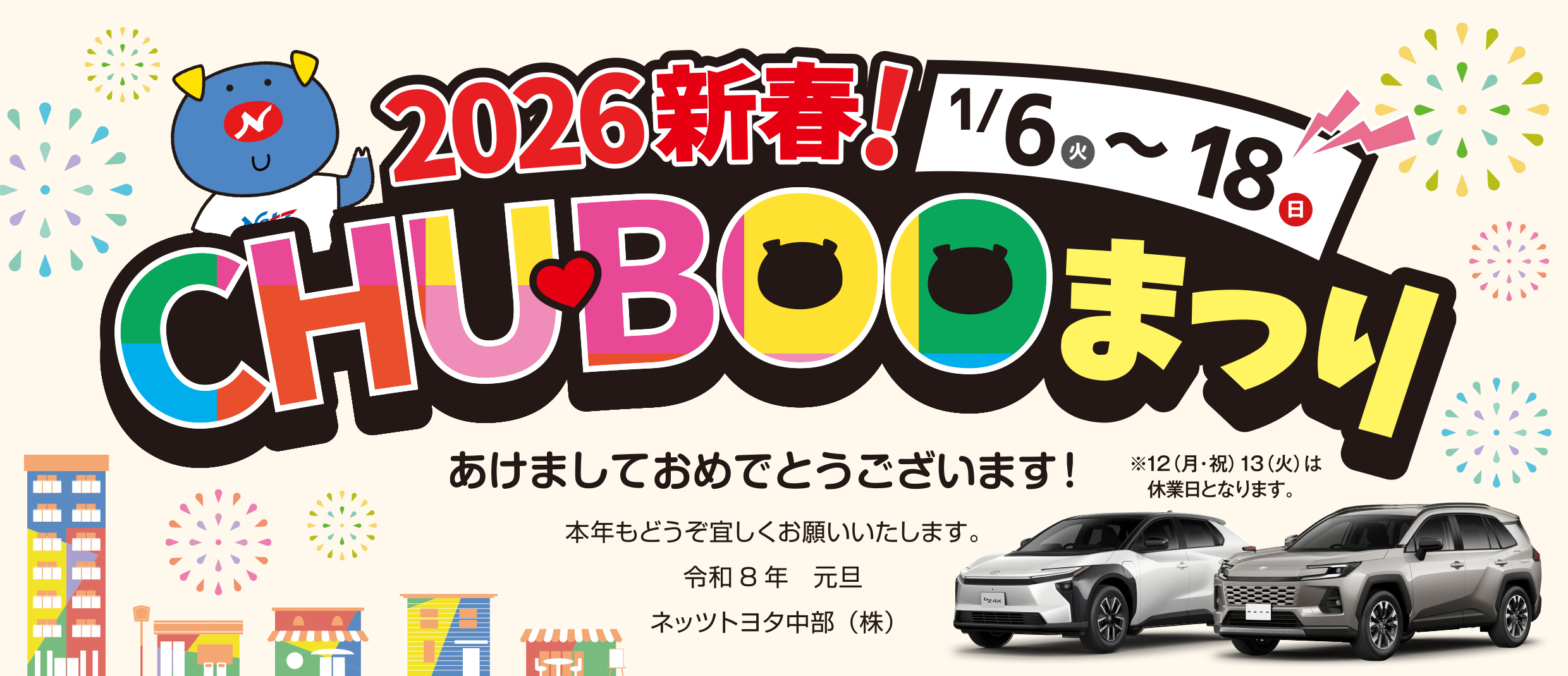 2026新春！CHUBOOまつり 1/6（火）18（日）／あけましておめでとうございます！本年もどうぞ宜しくお願いいたします。 令和8年　元旦　ネッツトヨタ中部（株）／※12（月・祝）13（火）は休業日となります。
