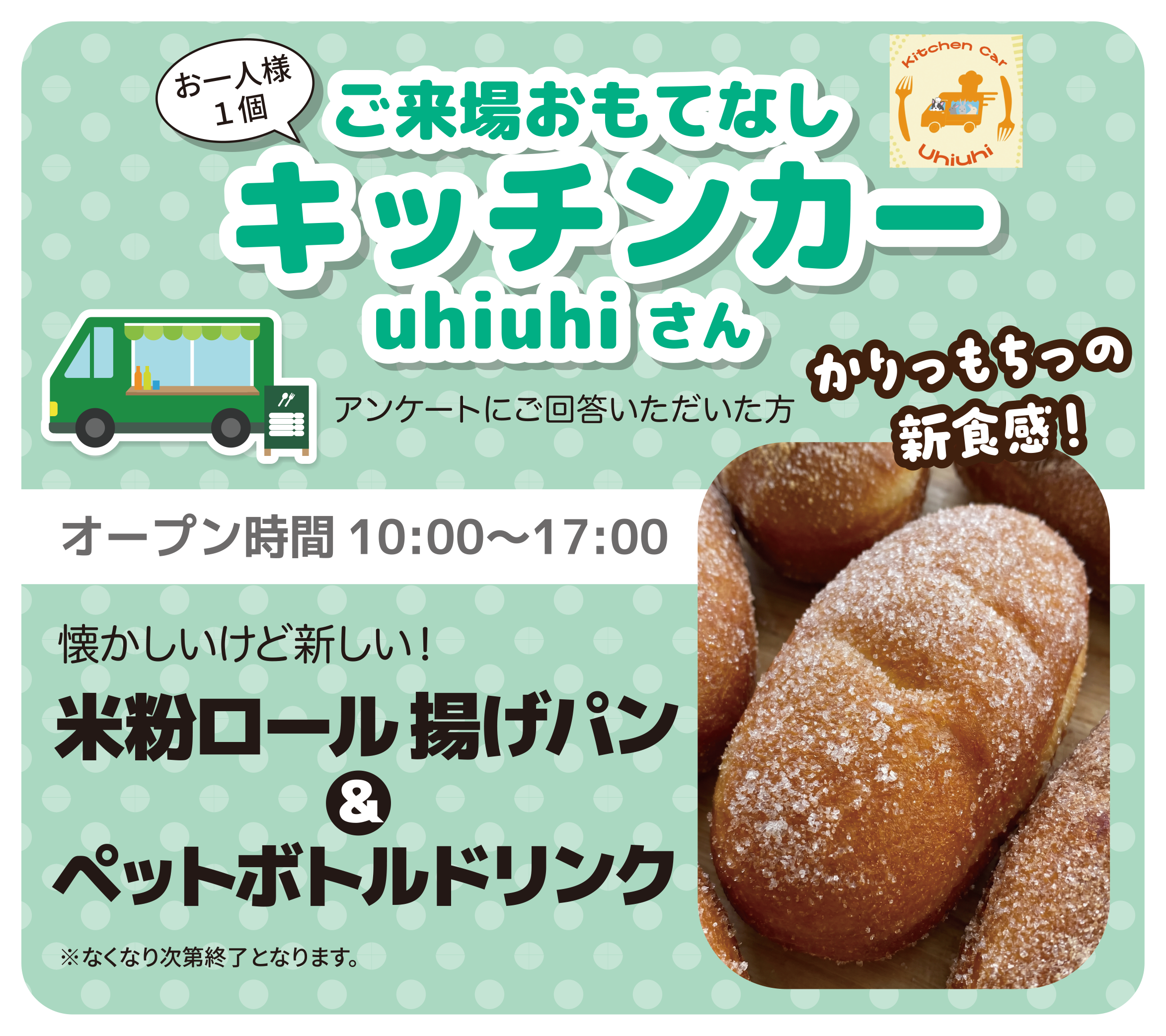 お一人様1個／ご来場おもてなし／キッチンカー／uhiuhi さん／アンケートにご回答いただいた方／かりっもちっの新食感！／オープン時間 10:00～17:00／懐かしいけど新しい！／米粉ロール揚げパン＆ペットボトルドリンク／※なくなり次第終了となります。