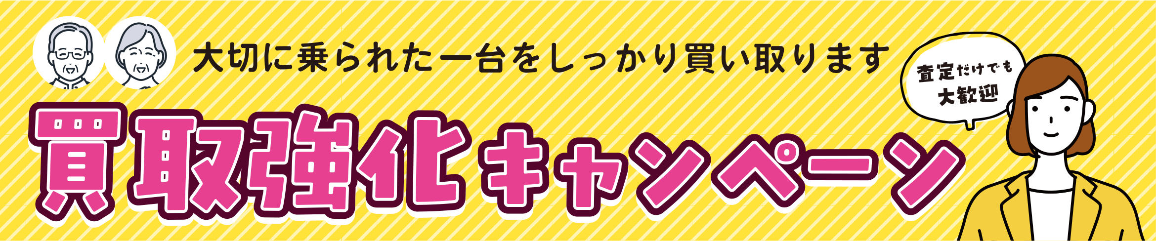 大切に乗られた一台をしっかり買い取ります／査定だけでも大歓迎／買取強化キャンペーン