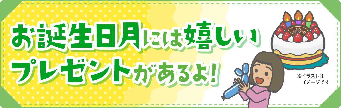 お誕生日月には嬉しいプレゼントがあるよ！