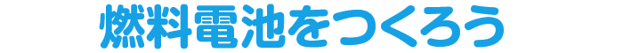 燃料電池をつくろう