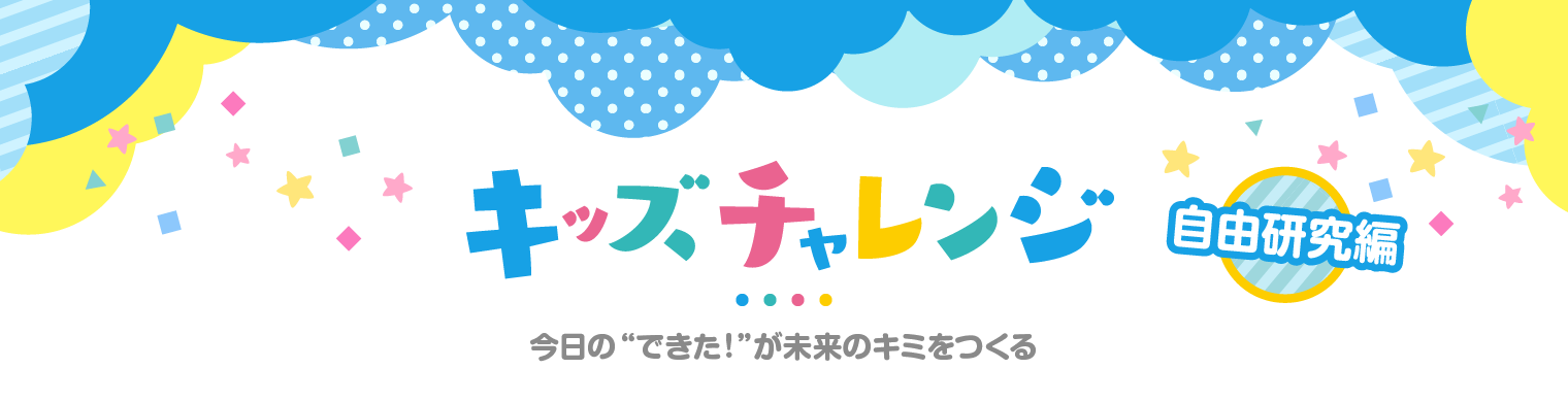 キッズチャレンジ 自由研究編　今日の“できた!”が未来のキミをつくる