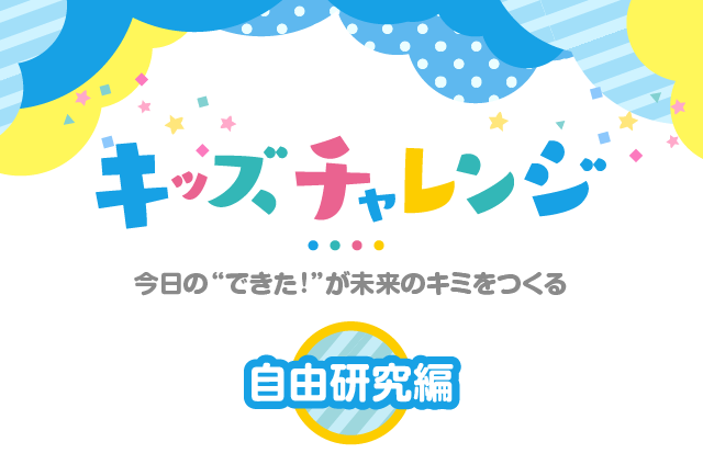 キッズチャレンジ 自由研究編　今日の“できた!”が未来のキミをつくる