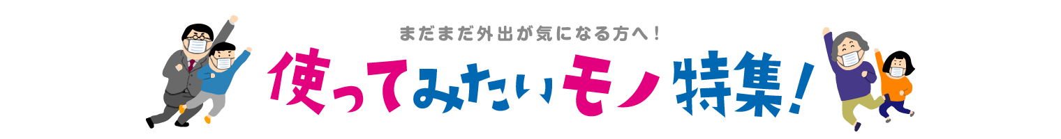 まだまだ外出が気になる方へ！　使ってみたいモノ特集!