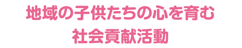 地域の子供たちの心を育む社会貢献活動