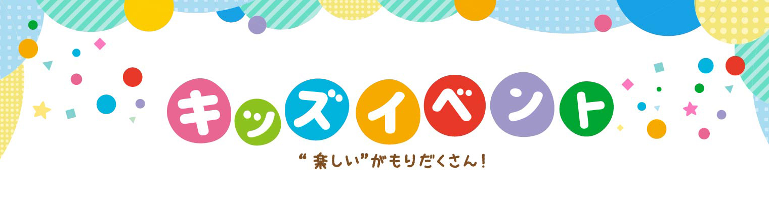 キッズイベント　“楽しい”がもりだくさん