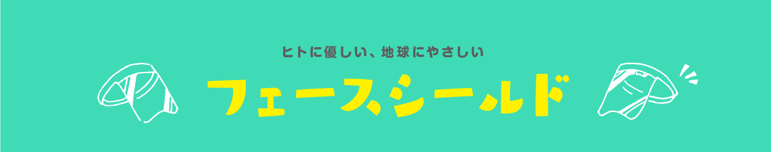 ヒトに優しい、地球にやさしい　フェースシールド