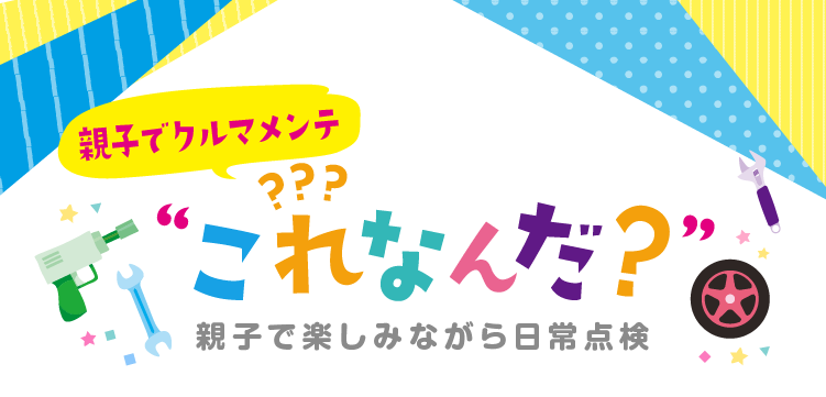 親子でクルマメンテこれなんだ？ 親子で楽しみながら日常点検