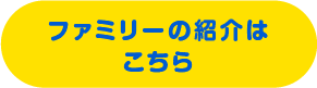 ファミリーの紹介はこちら